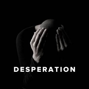 10 Ways We Become Desperate and Why We Shouldn’t